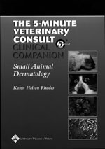  The 5 Minute Veterinary Consult: Dermatology  (KH Rhodes) Lippincott Williams & Wilkins, 2002  This unique handbook is designed in a user-friendly format for easy reference. The drug formulary is tailored to the compounds specific to dermatology. The tru